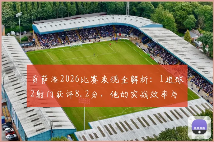 贡萨洛2026比赛表现全解析：1进球2射门获评8.2分，他的实战效率与赛场影响力究竟如何？