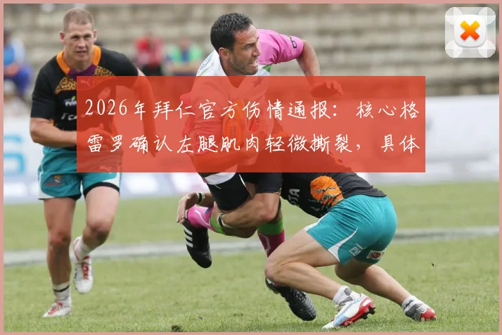 2026年拜仁官方伤情通报:核心格雷罗确认左腿肌肉轻微撕裂,具体康复时间成焦点,影响球队赛季走势