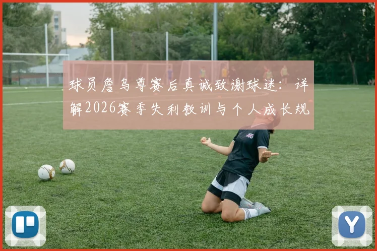 球员詹乌尊赛后真诚致谢球迷：详解2026赛季失利教训与个人成长规划，球迷热议其未来发展