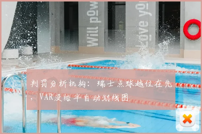 判罚分析机构：瑞士点球越位在先，VAR没给半自动划线图