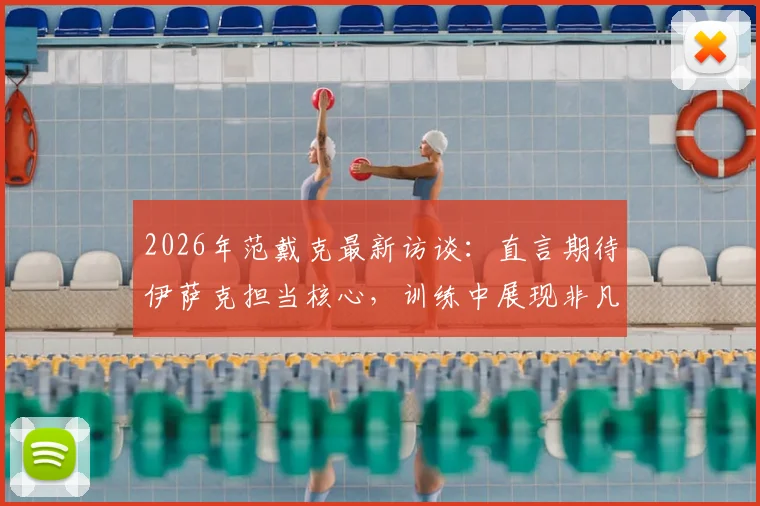 2026年范戴克最新访谈:直言期待伊萨克担当核心,训练中展现非凡能力获队友盛赞