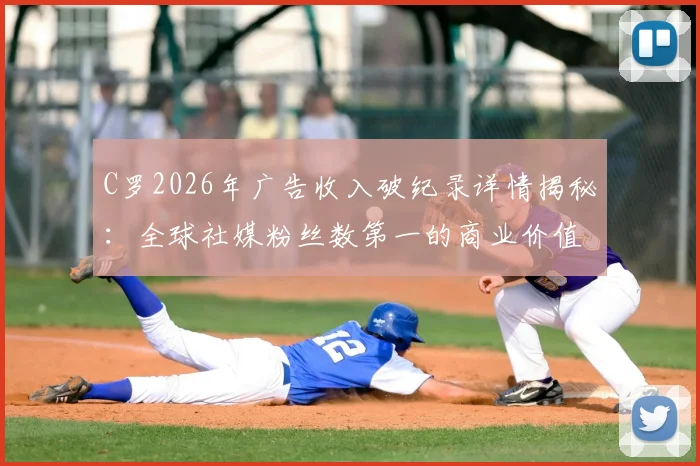 C罗2026年广告收入破纪录详情揭秘：全球社媒粉丝数第一的商业价值，对比梅西谁更强？