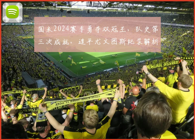 国米2024赛季勇夺双冠王,队史第三次成就,追平尤文图斯纪录解析