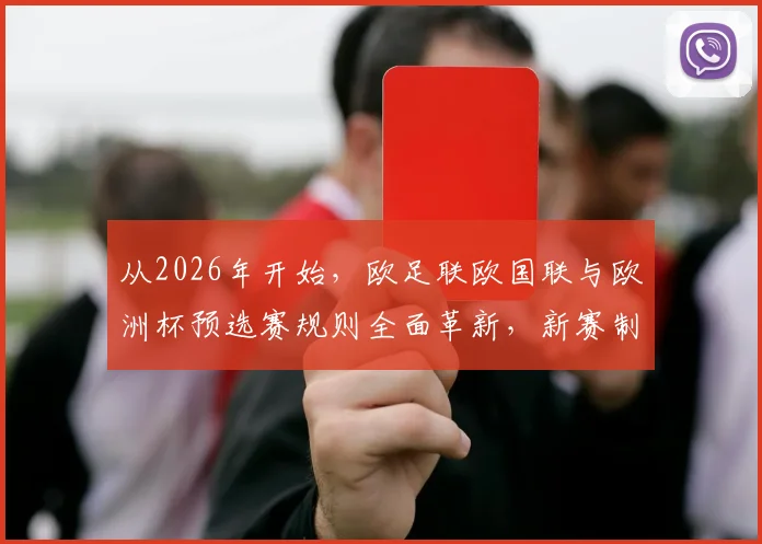 从2026年开始，欧足联欧国联与欧洲杯预选赛规则全面革新，新赛制如何影响国家队比赛？