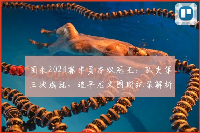 国米2024赛季勇夺双冠王，队史第三次成就，追平尤文图斯纪录解析