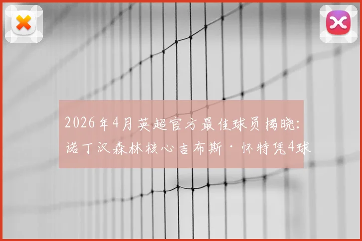 2026年4月英超官方最佳球员揭晓：诺丁汉森林核心吉布斯·怀特凭4球1助当选，解析其关键表现与评选内情