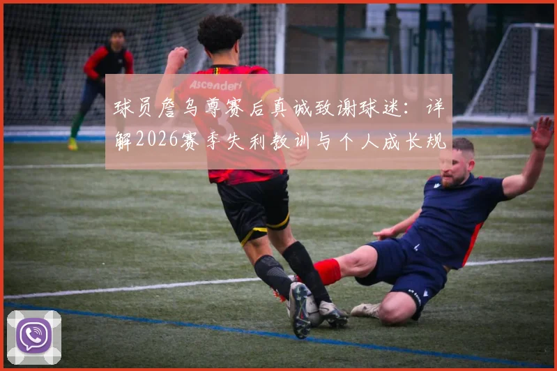 球员詹乌尊赛后真诚致谢球迷：详解2026赛季失利教训与个人成长规划，球迷热议其未来发展