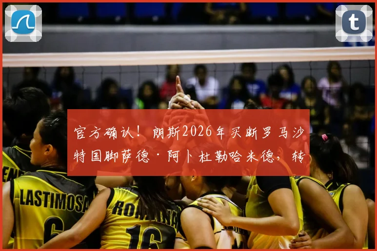 官方确认！朗斯2026年买断罗马沙特国脚萨德·阿卜杜勒哈米德，转会费、合同细节及球员前景全面解读