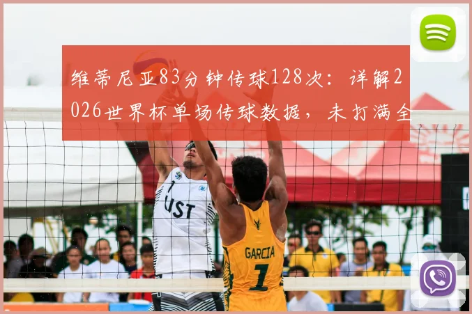 维蒂尼亚83分钟传球128次：详解2026世界杯单场传球数据，未打满全场球员如何创造惊人纪录