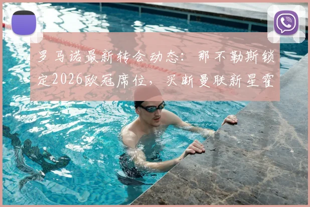 罗马诺最新转会动态：那不勒斯锁定2026欧冠席位，买断曼联新星霍伊伦交易解析与后续影响