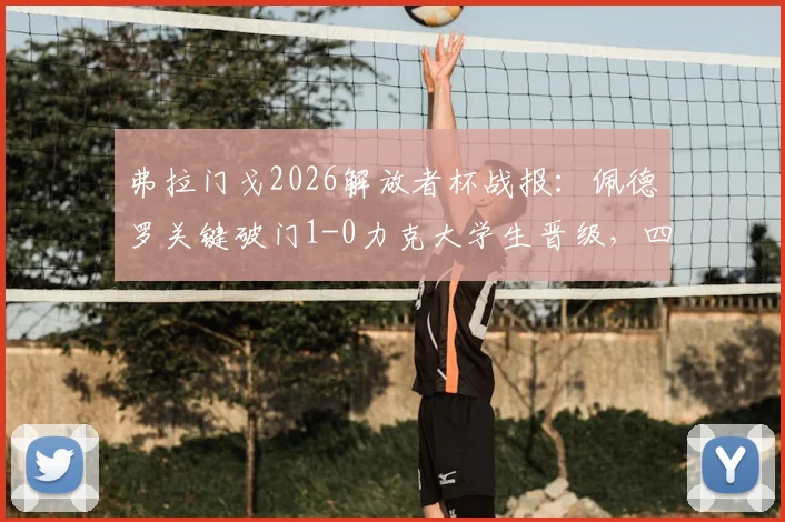 弗拉门戈2026解放者杯战报：佩德罗关键破门1-0力克大学生晋级，四强前景分析