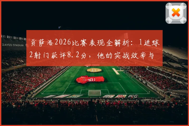 贡萨洛2026比赛表现全解析:1进球2射门获评8.2分,他的实战效率与赛场影响力究竟如何?