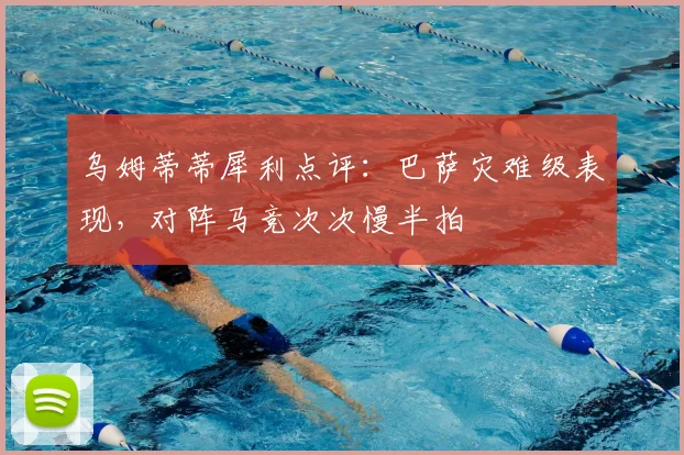 乌姆蒂蒂犀利点评：巴萨灾难级表现，对阵马竞次次慢半拍
