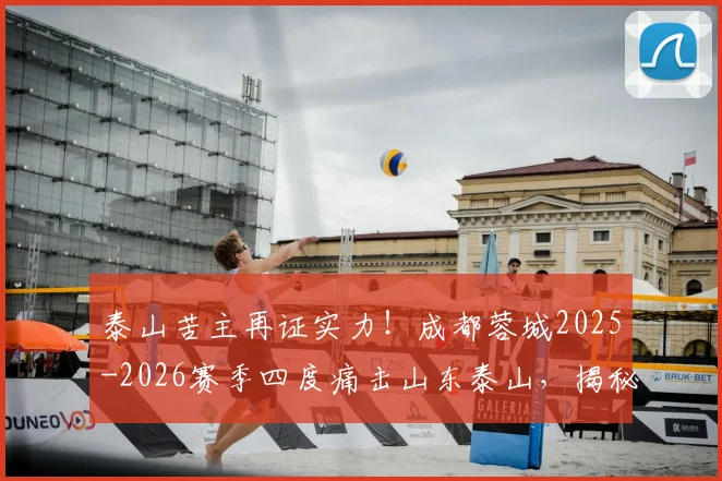 泰山苦主再证实力!成都蓉城2025-2026赛季四度痛击山东泰山,揭秘战术与心理双重压制
